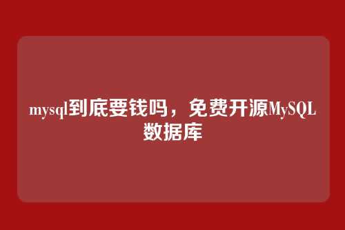mysql到底要钱吗,免费开源MySQL数据库