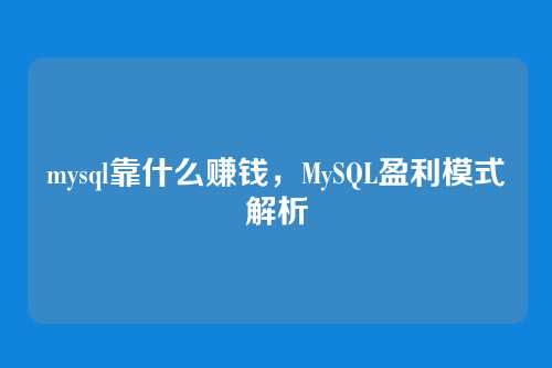mysql靠什么赚钱,MySQL盈利模式解析