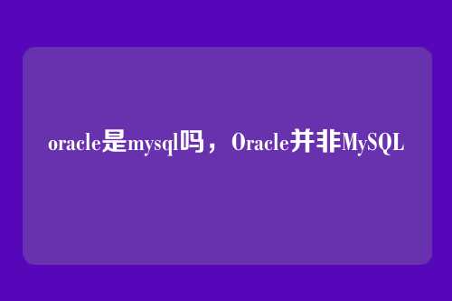 oracle是mysql吗，Oracle并非MySQL