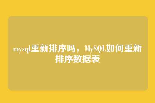 mysql重新排序吗,MySQL如何重新排序数据表