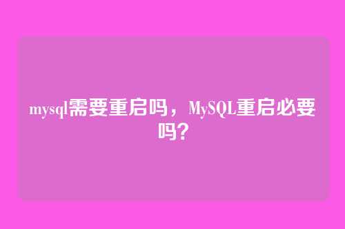 mysql需要重启吗，MySQL重启必要吗？