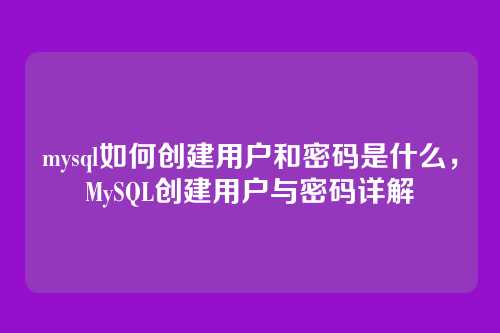 mysql如何创建用户和密码是什么,MySQL创建用户与密码详解