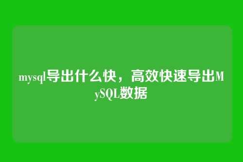 mysql导出什么快，高效快速导出MySQL数据