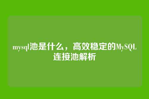 mysql池是什么，高效稳定的MySQL连接池解析