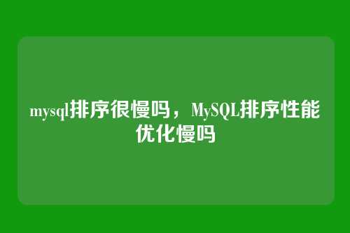 mysql排序很慢吗,MySQL排序性能优化慢吗