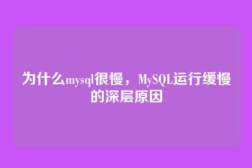 为什么mysql很慢,MySQL运行缓慢的深层原因
