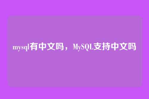 mysql有中文吗,MySQL支持中文吗