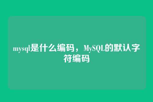 mysql是什么编码,MySQL的默认字符编码