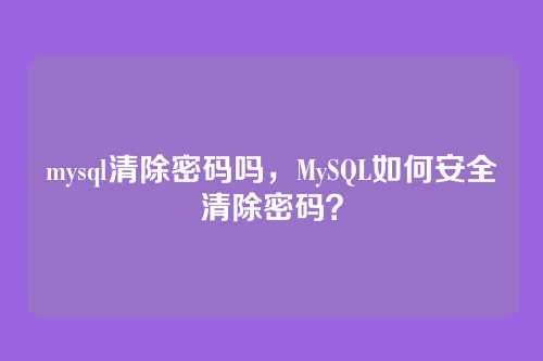 mysql清除密码吗,MySQL如何安全清除密码?