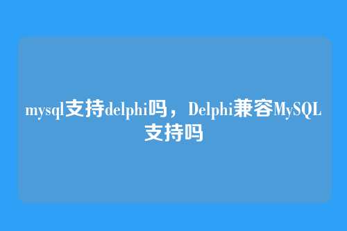 mysql支持delphi吗,Delphi兼容MySQL支持吗