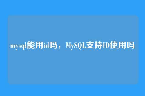 mysql能用id吗,MySQL支持ID使用吗