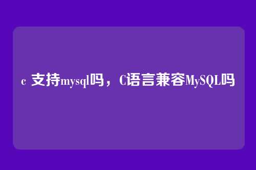 c 支持mysql吗,C语言兼容MySQL吗