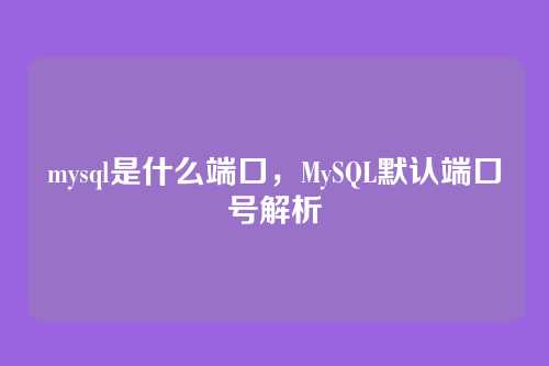 mysql是什么端口，MySQL默认端口号解析