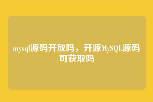 mysql源码开放吗，开源MySQL源码可获取吗