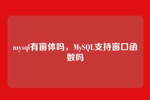 mysql有窗体吗,MySQL支持窗口函数吗