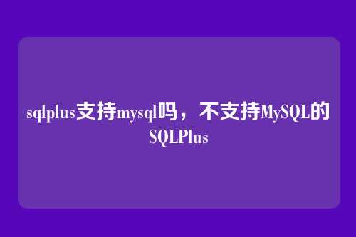 sqlplus支持mysql吗,不支持MySQL的SQLPlus