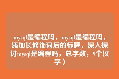 mysql是编程吗，mysql是编程吗，添加长修饰词后的标题，深入探讨mysql是编程吗，总字数，9个汉字）