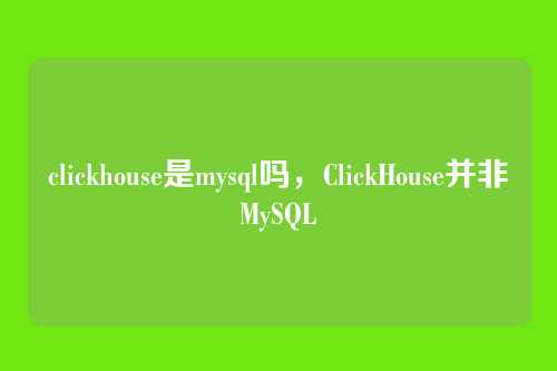clickhouse是mysql吗,ClickHouse并非MySQL