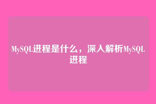 MySQL进程是什么,深入解析MySQL进程