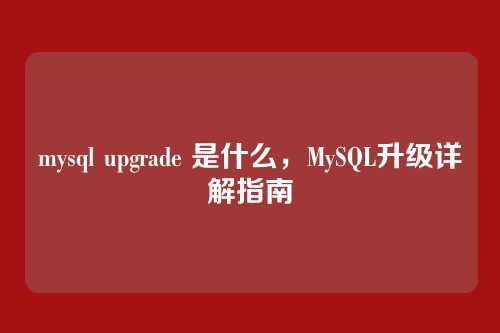 mysql upgrade 是什么，MySQL升级详解指南