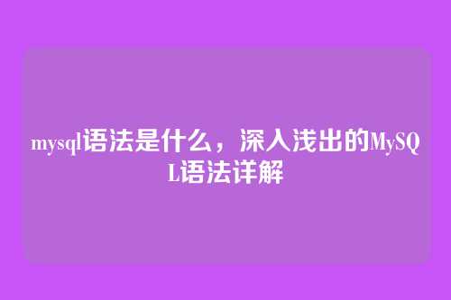 mysql语法是什么，深入浅出的MySQL语法详解