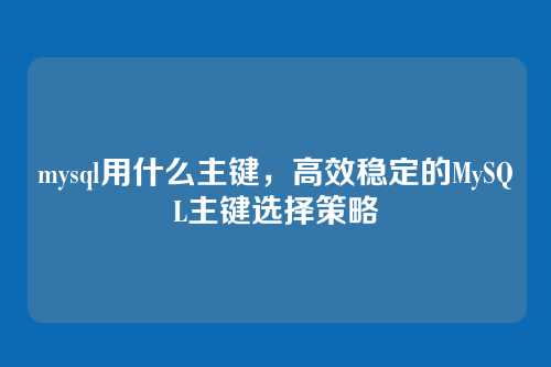 mysql用什么主键,高效稳定的MySQL主键选择策略