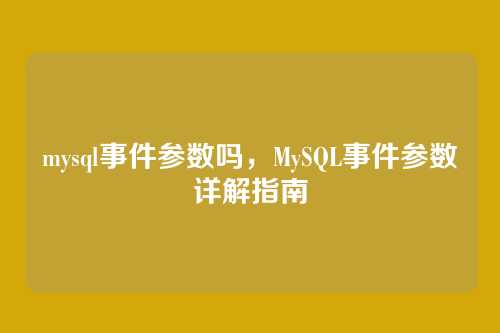 mysql事件参数吗，MySQL事件参数详解指南
