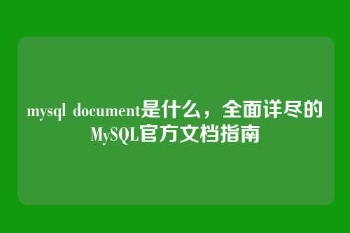 mysql document是什么,全面详尽的MySQL官方文档指南