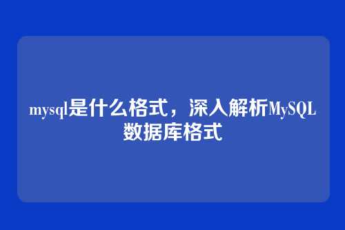 mysql是什么格式,深入解析MySQL数据库格式