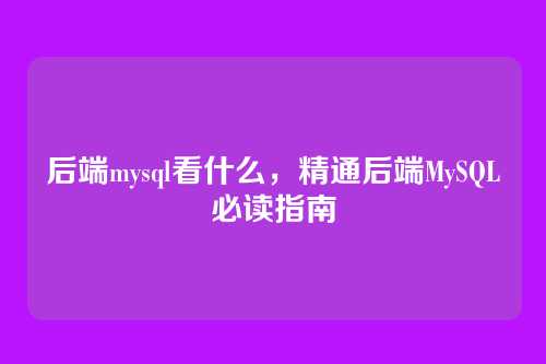 后端mysql看什么,精通后端MySQL必读指南