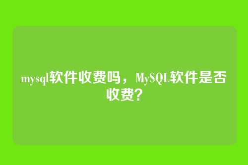 mysql软件收费吗，MySQL软件是否收费？
