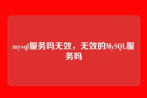 mysql服务吗无效,无效的MySQL服务吗