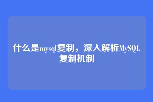 什么是mysql复制,深入解析MySQL复制机制