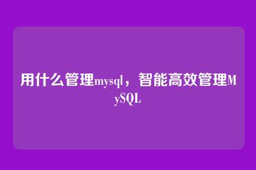 用什么管理mysql，智能高效管理MySQL