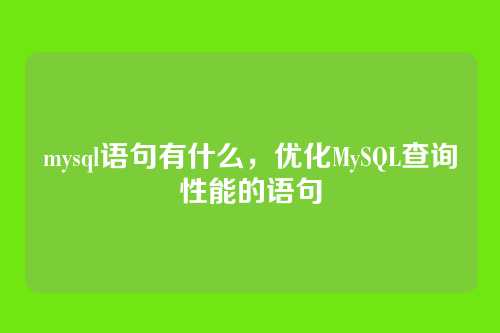 mysql语句有什么,优化MySQL查询性能的语句