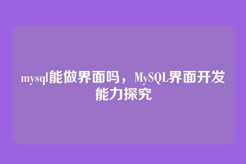 mysql能做界面吗,MySQL界面开发能力探究
