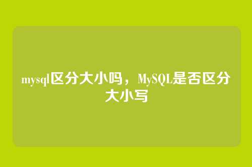 mysql区分大小吗，MySQL是否区分大小写