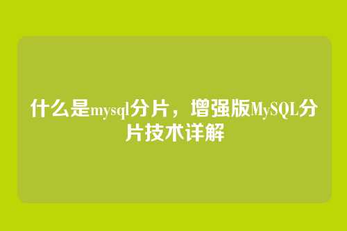 什么是mysql分片,增强版MySQL分片技术详解