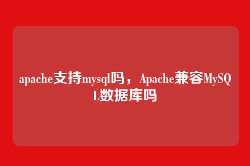 apache支持mysql吗,Apache兼容MySQL数据库吗