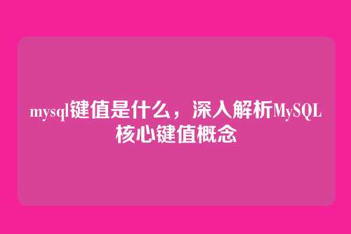 mysql键值是什么，深入解析MySQL核心键值概念