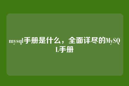 mysql手册是什么,全面详尽的MySQL手册