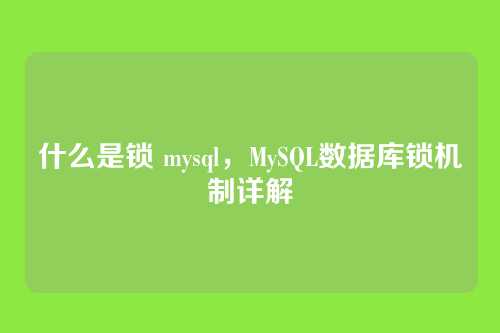 什么是锁 mysql,MySQL数据库锁机制详解