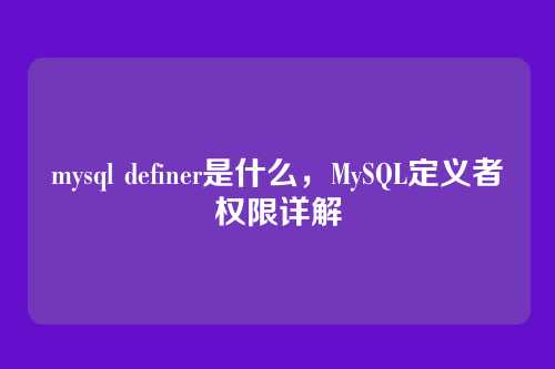 mysql definer是什么,MySQL定义者权限详解