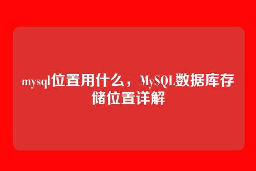 mysql位置用什么，MySQL数据库存储位置详解