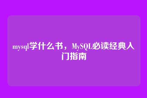 mysql学什么书,MySQL必读经典入门指南