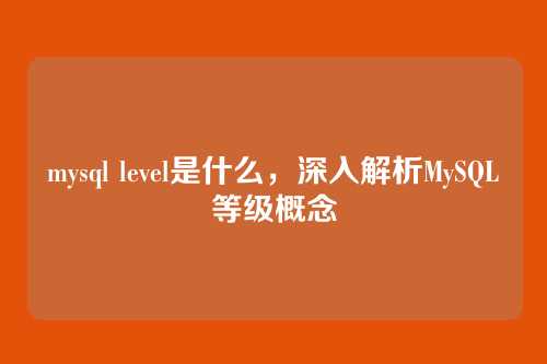 mysql level是什么,深入解析MySQL等级概念