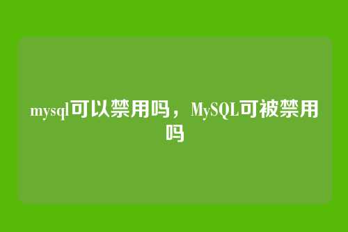 mysql可以禁用吗，MySQL可被禁用吗