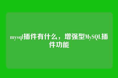 mysql插件有什么，增强型MySQL插件功能