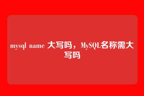 mysql name 大写吗，MySQL名称需大写吗