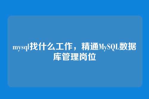 mysql找什么工作，精通MySQL数据库管理岗位